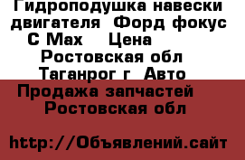 Гидроподушка навески двигателя “Форд-фокус“ С-Мах  › Цена ­ 3 600 - Ростовская обл., Таганрог г. Авто » Продажа запчастей   . Ростовская обл.